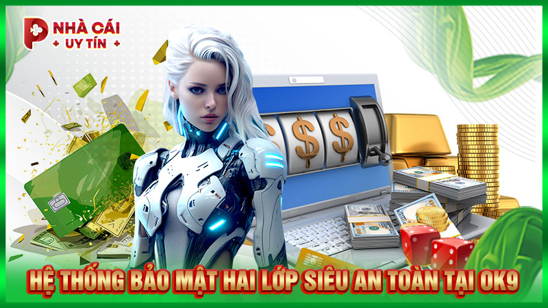 Hệ thống bảo mật hai lớp siêu an toàn tại OK9