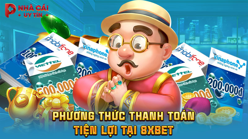 Phương thức thanh toán tiện lợi tại 8XBET