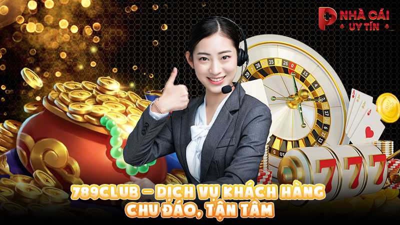 789Club – Dịch vụ khách hàng chu đáo, tận tâm