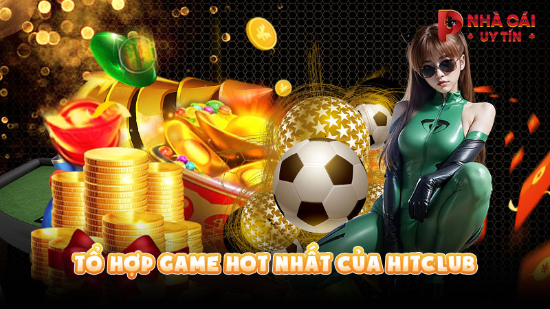 Tổ hợp game hot nhất của HITCLUB